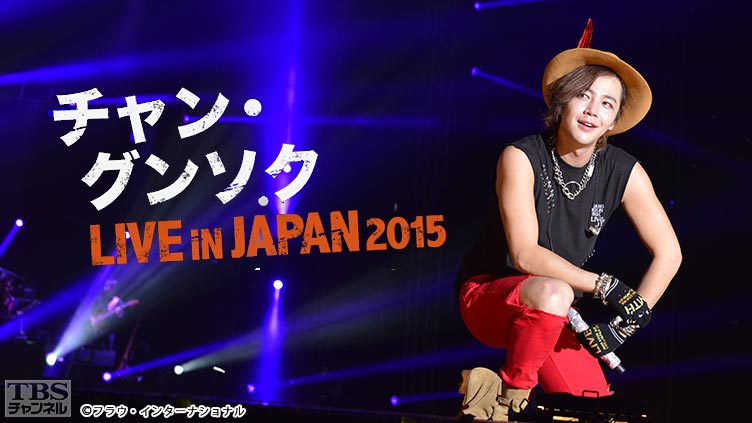 チャン・グンソク“LIVE IN JAPAN 2015”全曲ノーカット版〜舞台裏まで見せますスペシャル〜｜音楽｜TBSチャンネル - TBS